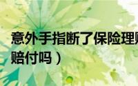 意外手指断了保险理赔（一只手断了重疾险能赔付吗）