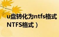 u盘转化为ntfs格式（教你如何将U盘转换成NTFS格式）