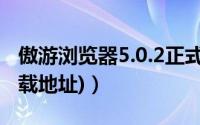 傲游浏览器5.0.2正式版发布（更新一览(附下载地址)）