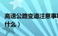 高速公路变道注意事项（在高速上变道要注意什么）