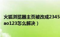 火狐浏览器主页被改成2345（浏览器首页被篡改成2345和hao123怎么解决）