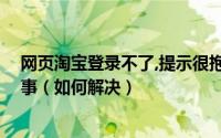 网页淘宝登录不了,提示很抱歉您暂时无法通过验证,怎么回事（如何解决）