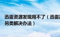 迅雷资源发现用不了（迅雷高速通道资源被举报无法下载的另类解决办法）