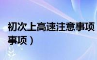 初次上高速注意事项（初次上高速有哪些注意事项）