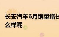 长安汽车6月销量增长18.9% 说说长安汽车怎么样呢