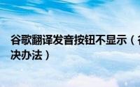 谷歌翻译发音按钮不显示（谷歌翻译朗读发音按钮不见了解决办法）