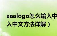 aaalogo怎么输入中文（aaa logo中文版输入中文方法详解）