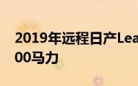 2019年远程日产Leaf E-Plus的功率提升至200马力