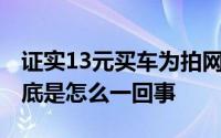 证实13元买车为拍网剧 说说那么13元买车到底是怎么一回事