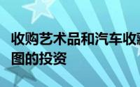 收购艺术品和汽车收藏品可能成为您最有利可图的投资