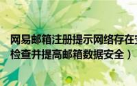 网易邮箱注册提示网络存在安全隐患（网易邮箱泄漏后怎么检查并提高邮箱数据安全）