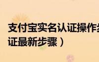 支付宝实名认证操作步骤（手机支付宝实名认证最新步骤）