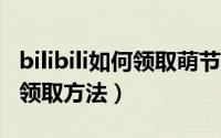 bilibili如何领取萌节大会员（b站萌节大会员领取方法）