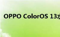 OPPO ColorOS 13水生设计带来全新体验