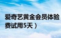 爱奇艺黄金会员体验（爱奇艺黄金会员怎么免费试用5天）