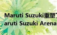 Maruti Suzuki重塑了零售连锁店现在名为Maruti Suzuki Arena