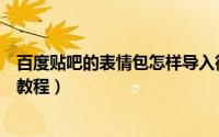 百度贴吧的表情包怎样导入微信（百度贴吧表情包导入微信教程）