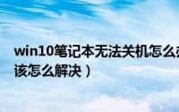 win10笔记本无法关机怎么办（win10系统笔记本无法关机该怎么解决）