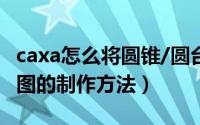 caxa怎么将圆锥/圆台面展开（caxa圆锥展开图的制作方法）