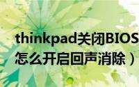 thinkpad关闭BIOS声音（thinkpad笔记本怎么开启回声消除）