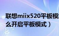 联想miix520平板模式（联想miix5笔记本怎么开启平板模式）