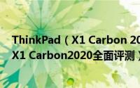 ThinkPad（X1 Carbon 2020硬核升级怎么样 ThinkPad X1 Carbon2020全面评测）