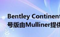 Bentley Continental GT敞篷车现已作为1号版由Mulliner提供