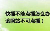 快播不能点播怎么办（快播5.1以上版本提示该网站不可点播）