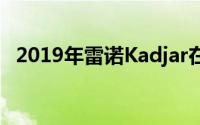 2019年雷诺Kadjar在测试中看起来很安全