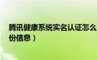 腾讯健康系统实名认证怎么修改（QQ健康系统怎么修改身份信息）