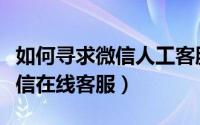 如何寻求微信人工客服帮助（在哪里能找到微信在线客服）