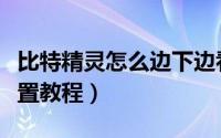 比特精灵怎么边下边看（比特精灵边下边播设置教程）