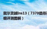 戴尔灵越Ins13（7370值得买吗 戴尔灵越13 7370笔记本详细评测图解）