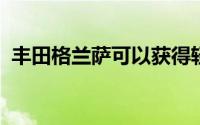 丰田格兰萨可以获得轻度混合动力汽油选择