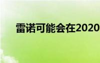 雷诺可能会在2020年4月前推出柴油车