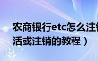 农商银行etc怎么注销（农商银行etc重新激活或注销的教程）