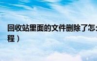 回收站里面的文件删除了怎么恢复（回收站文件误删恢复教程）