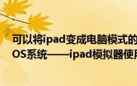 可以将ipad变成电脑模式的软件（电脑变成ipad立刻拥有IOS系统——ipad模拟器使用教程）