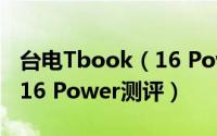 台电Tbook（16 Power怎么样 台电Tbook 16 Power测评）