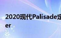 2020现代Palisade定价宣布削弱福特Explorer