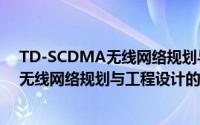 TD-SCDMA无线网络规划与工程设计（关于TD-SCDMA无线网络规划与工程设计的简介）