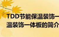 TDD节能保温装饰一体板（关于TDD节能保温装饰一体板的简介）