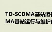 TD-SCDMA基站运行与维护（关于TD-SCDMA基站运行与维护的简介）