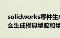 solidworks零件生成模具（Solidworks怎么生成模具型腔和型芯）