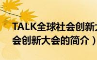 TALK全球社会创新大会（关于TALK全球社会创新大会的简介）