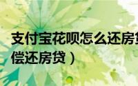 支付宝花呗怎么还房贷（能不能用花呗一次性偿还房贷）