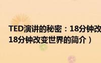 TED演讲的秘密：18分钟改变世界（关于TED演讲的秘密：18分钟改变世界的简介）