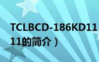 TCLBCD-186KD11（关于TCLBCD-186KD11的简介）