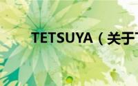 TETSUYA（关于TETSUYA的简介）