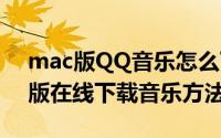 mac版QQ音乐怎么下载音乐（qq音乐mac版在线下载音乐方法介绍）